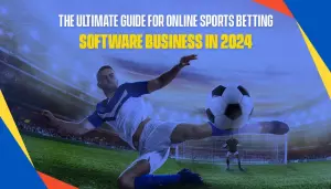 The Ultimate Guide for Online Sports Betting Software Business in 2024